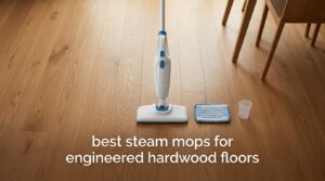 best steam mops for engineered hardwood floors